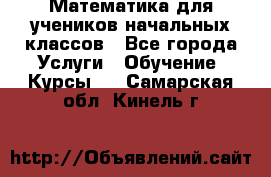 Математика для учеников начальных классов - Все города Услуги » Обучение. Курсы   . Самарская обл.,Кинель г.